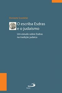 Baixar O escriba Esdras e o Judaísmo: Um estudo sobre Esdras à luz da tradição (Biblioteca de estudos bíblicos) pdf, epub, ebook