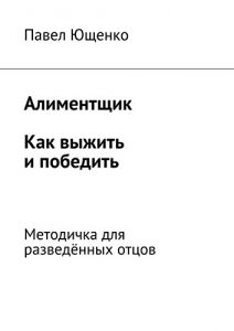 Baixar Алиментщик. Как выжить и победить: Методичка для разведённых отцов pdf, epub, ebook