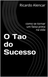 Baixar O Tao do Sucesso: como se tornar um faixa preta na vida (Portuguese Edition) pdf, epub, ebook