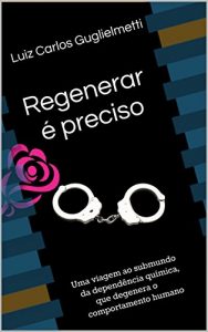Baixar Regenerar é preciso: Uma viagem ao submundo da dependência química, que degenera o comportamento humano (Portuguese Edition) pdf, epub, ebook