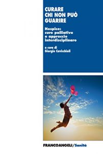 Baixar Curare chi non può guarire. Hospice: cure palliative e approccio interdisciplinare: Hospice: cure palliative e approccio interdisciplinare pdf, epub, ebook