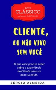 Baixar Cliente, Eu Não Vivo Sem Você: O que você precisa saber sobre a experiência do Cliente para ser bem sucedido (Portuguese Edition) pdf, epub, ebook