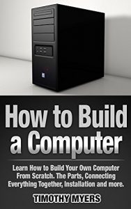 Baixar How to Build a Computer: Learn How to Build Your Own Computer From Scratch. The Parts, Connecting Everything Together, Installation and more (PC, Windows, … Media System, Linux) (English Edition) pdf, epub, ebook