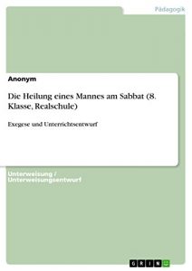 Baixar Die Heilung eines Mannes am Sabbat (8. Klasse, Realschule): Exegese und Unterrichtsentwurf pdf, epub, ebook