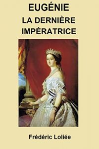 Baixar EUGÉNIE, LA DERNIÈRE  IMPÉRATRICE: LA VIE D’UNE IMPÉRATRICE, EUGÉNIE DE MONTIJO (French Edition) pdf, epub, ebook