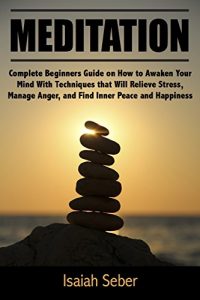 Baixar Meditation: Complete Beginners Guide on How to Awaken Your Mind With Techniques that Will Relieve Stress, Manage Anger, and Find Inner Peace and Happiness … With Daily Meditation) (English Edition) pdf, epub, ebook