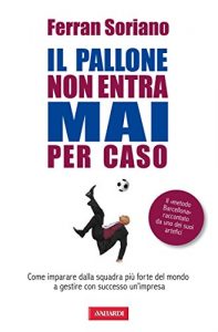 Baixar Il pallone non entra mai per caso: Come imparare dalla squadra più forte del mondo a gestire con successo un’impresa (Risposte) pdf, epub, ebook