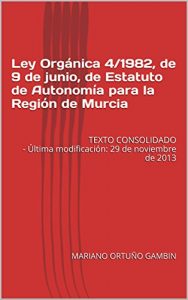 Baixar Ley Orgánica 4/1982, de 9 de junio, de Estatuto de Autonomía para la Región de Murcia: TEXTO CONSOLIDADO – Última modificación: 29 de noviembre de 2013 (Spanish Edition) pdf, epub, ebook