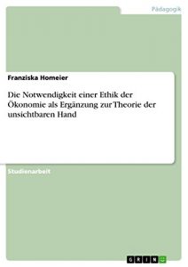 Baixar Die Notwendigkeit einer Ethik der Ökonomie als Ergänzung zur Theorie der unsichtbaren Hand pdf, epub, ebook