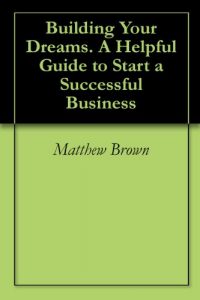 Baixar Building Your Dreams. A Helpful Guide to Start a Successful Business (English Edition) pdf, epub, ebook