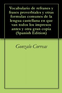 Baixar Vocabulario de refranes y frases proverbiales y otras formulas comunes de la lengua castellana en que van todos los impresos antes y otra gran copia (Spanish Edition) pdf, epub, ebook