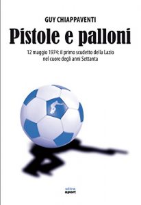 Baixar Pistole e palloni: 12 maggio 1974: il primo scudetto della Lazio nel cuore degli anni Settanta (Ultra sport) pdf, epub, ebook