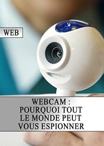 Baixar Webcam : Pourquoi tout le monde peut vous espionner (Piratage, Sécurité, Internet, Vie Privé, Hackers, Web) (French Edition) pdf, epub, ebook