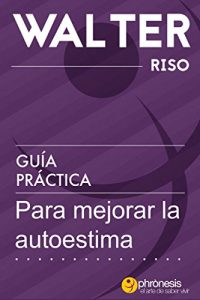 Baixar Guía práctica para mejorar la autoestima: 24 pasos para enamorarte de ti y mejorar tu autoestima. Por Walter Riso. (Guías prácticas de Walter Riso) (Spanish Edition) pdf, epub, ebook