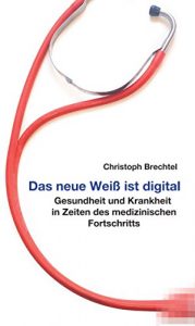 Baixar Das neue Weiß ist digital: Gesundheit und Krankheit in Zeiten des medizinischen Fortschritts (German Edition) pdf, epub, ebook