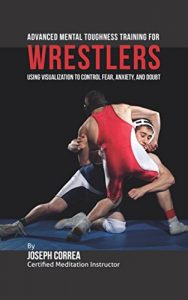 Baixar Advanced Mental Toughness Training for Wrestlers: Using Visualization to Control Fear, Anxiety, and Doubt (English Edition) pdf, epub, ebook