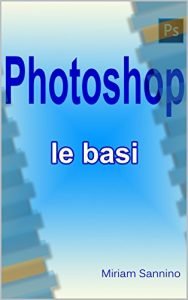 Baixar Photoshop – Le basi: Guida illustrata semplice e intuitiva… anche per i più negati! pdf, epub, ebook