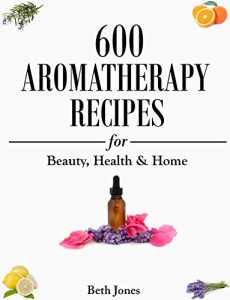 Baixar Aromatherapy: 600 Aromatherapy Recipes for Beauty, Health & Home – Plus Advice & Tips on How to Use Essential Oils (English Edition) pdf, epub, ebook