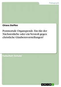 Baixar Postmortale Organspende. Ein Akt der Nächstenliebe oder ein Verstoß gegen christliche Glaubensvorstellungen? pdf, epub, ebook