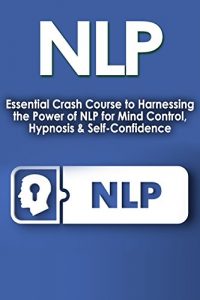 Baixar NLP: Essential Crash Course to Harnessing the Power of NLP for: Mind Control, Hypnosis, & Self Confidence (Psychology of Success, Confidence, Motivation, … Emotions, Behavior Book 1) (English Edition) pdf, epub, ebook