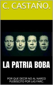 Baixar LA PATRIA BOBA: POR QUE DECIR NO AL NARCO PLEBISCITO POR LAS FARC. (Spanish Edition) pdf, epub, ebook