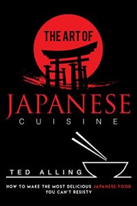 Baixar The Art of Japanese Cuisine: How to Make the Most Delicious Japanese Food You Can’t Resist (English Edition) pdf, epub, ebook