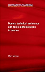 Baixar Donors, Technical Assistance and Public Administration in Kosovo (Humanitarianism Key Debates and New Approaches MUP) pdf, epub, ebook