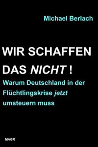 Baixar Wir schaffen das nicht!: Warum Deutschland in der Flüchtlingskrise jetzt umsteuern muss (German Edition) pdf, epub, ebook