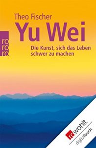 Baixar Yu wei: Die Kunst, sich das Leben schwer zu machen (Wu wei) (German Edition) pdf, epub, ebook