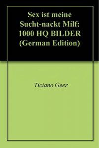 Baixar Sex ist meine Sucht-nackt Milf: 1000 HQ BILDER (German Edition) pdf, epub, ebook