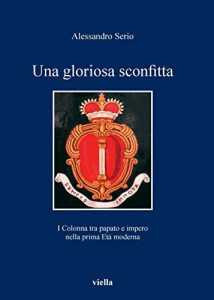 Baixar Una gloriosa sconfitta: I Colonna tra papato e impero nella prima Età moderna (1431-1530) (I libri di Viella) pdf, epub, ebook