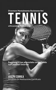 Baixar Diventare mentalmente resistente nel Tennis utilizzando la meditazione: Raggiungi il tuo potenziale controllando i tuoi pensieri interiori pdf, epub, ebook