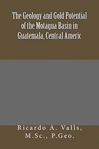 Baixar The Geology and Gold Potential of the Motagua Basin in Guatemala, Central Americ (English Edition) pdf, epub, ebook