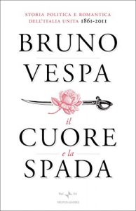 Baixar Il cuore e la spada: Storia politica e romantica dell’Italia unita 1861-2011 (I libri di Bruno Vespa) pdf, epub, ebook