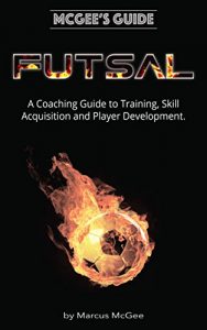 Baixar McGee’s Guide to Futsal: A Coaching Guide to Training, Skill Acquisition, and Player Development for Indoor Soccer (English Edition) pdf, epub, ebook