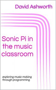 Baixar Sonic Pi in the Music Classroom: exploring music making through programming (English Edition) pdf, epub, ebook