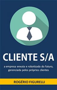Baixar Cliente S/A: A empresa enxuta e robotizada do futuro, gerenciada pelos próprios clientes (Portuguese Edition) pdf, epub, ebook