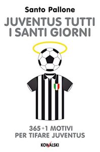 Baixar Juventus tutti i santi giorni: 365 + 1 motivi per tifare Juventus pdf, epub, ebook