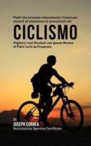 Baixar Piatti che bruciano velocemente I Grassi per aiutarti ad aumentare le prestazioni nel Ciclismo: Migliora i tuoi Risultati con queste Ricette di Piatti facili da Preparare pdf, epub, ebook