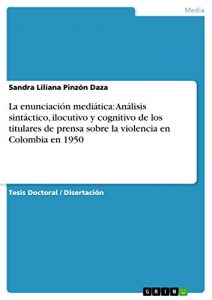 Baixar La enunciación mediática: Análisis sintáctico, ilocutivo y cognitivo de los titulares de prensa sobre la violencia en Colombia en 1950 pdf, epub, ebook