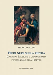 Baixar Piedi nudi sulla pietra: Giovanni Baglione e l’iconografia penitenziale di san Pietro. Collana Helicona di Monografie di Storia dell’Arte a cura di Marco Gallo pdf, epub, ebook