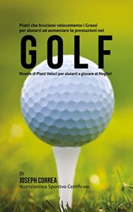 Baixar Piatti che bruciano velocemente i Grassi per aiutarti ad aumentare le prestazioni nel Golf: Ricette di Piatti Veloci per aiutarti a giocare al Meglio! pdf, epub, ebook