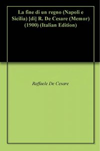 Baixar La fine di un regno (Napoli e Sicilia) [di] R. De Cesare (Memor) (1900) pdf, epub, ebook