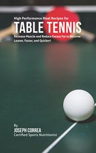 Baixar High Performance Meal Recipes for Table Tennis: Increase Muscle and Reduce Excess Fat to Become Leaner, Faster, and Quicker! (English Edition) pdf, epub, ebook