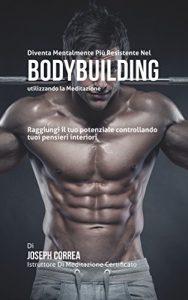 Baixar Diventare mentalmente resistente nel Bodybuilding utilizzando la meditazione: Raggiungi il tuo potenziale controllando i tuoi pensieri interiori pdf, epub, ebook