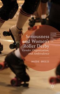 Baixar Seriousness and Women’s Roller Derby: Gender, Organization, and Ambivalence (Leisure Studies in a Global Era) pdf, epub, ebook