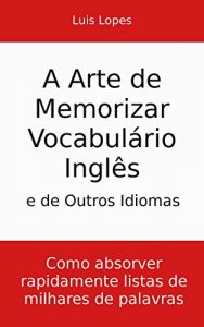 Baixar A Arte de Memorizar Vocabulário Inglês e de Outros Idiomas: Como absorver rapidamente listas de milhares de palavras (Portuguese Edition) pdf, epub, ebook