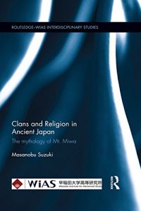 Baixar Clans and Religion in Ancient Japan: The mythology of Mt. Miwa (Routledge-WIAS Interdisciplinary Studies) pdf, epub, ebook