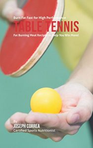 Baixar Burn Fat Fast for High Performance Table Tennis: Fat Burning Meal Recipes to Help You Win More! (English Edition) pdf, epub, ebook
