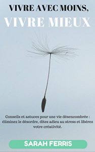 Baixar Vivre avec moins, vivre mieux: Conseils et astuces pour une vie désencombrée : éliminez le désordre, dites adieu au stress et libérez votre créativité. (French Edition) pdf, epub, ebook